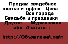 Продам свадебное платье и туфли › Цена ­ 15 000 - Все города Свадьба и праздники » Другое   . Мурманская обл.,Апатиты г.